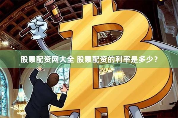 股票配资网大全 股票配资的利率是多少？