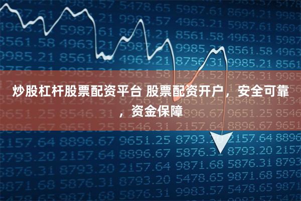 炒股杠杆股票配资平台 股票配资开户,安全可靠,资金保障