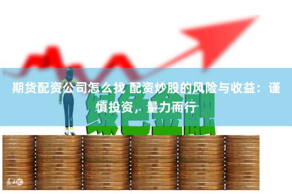 期货配资公司怎么找 配资炒股的风险与收益：谨慎投资，量力而行