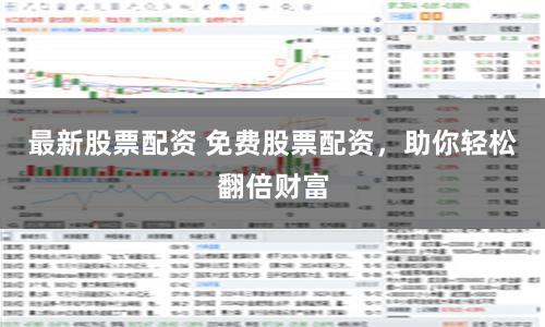最新股票配资 免费股票配资，助你轻松翻倍财富