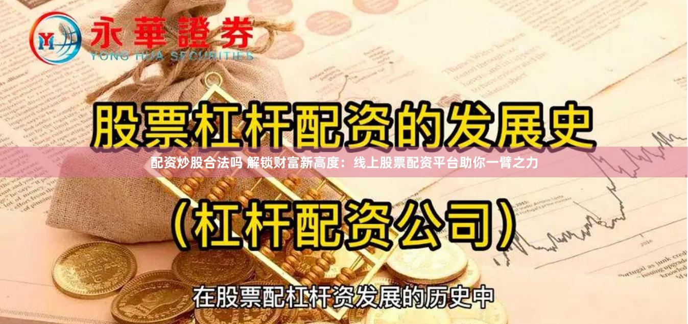 配资炒股合法吗 解锁财富新高度：线上股票配资平台助你一臂之力