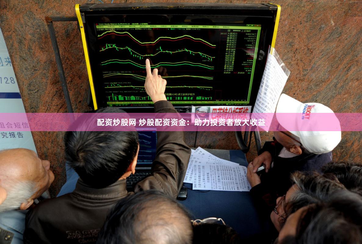 配资炒股网 炒股配资资金：助力投资者放大收益
