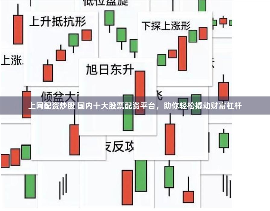 上网配资炒股 国内十大股票配资平台，助你轻松撬动财富杠杆