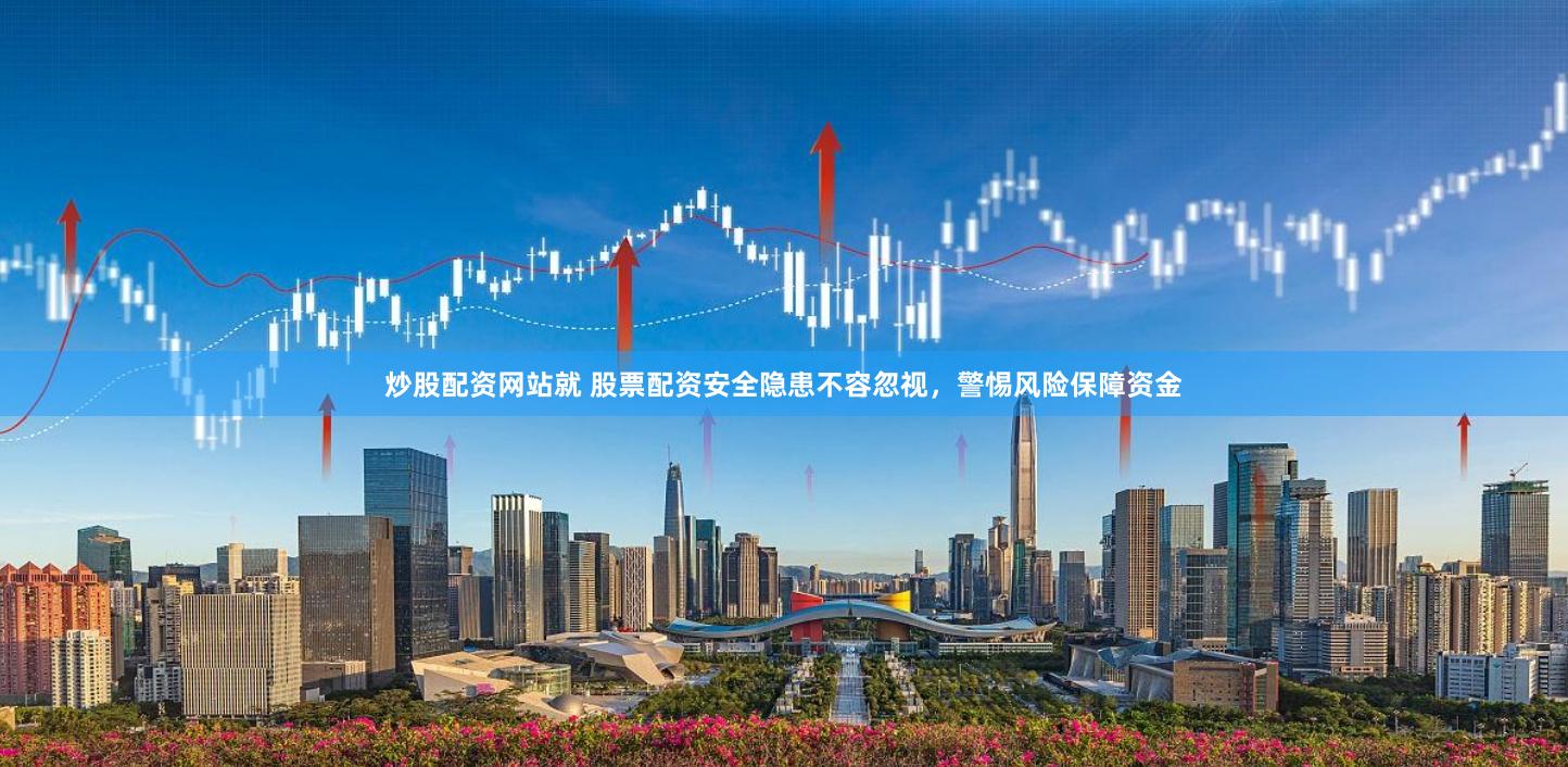 炒股配资网站就 股票配资安全隐患不容忽视，警惕风险保障资金