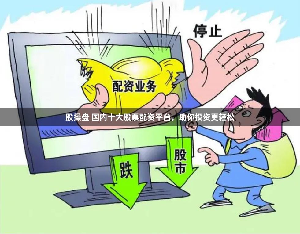 股操盘 国内十大股票配资平台，助你投资更轻松
