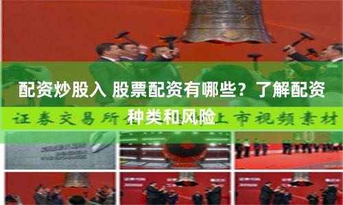 配资炒股入 股票配资有哪些？了解配资种类和风险