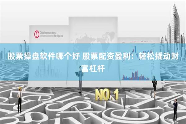 股票操盘软件哪个好 股票配资盈利：轻松撬动财富杠杆