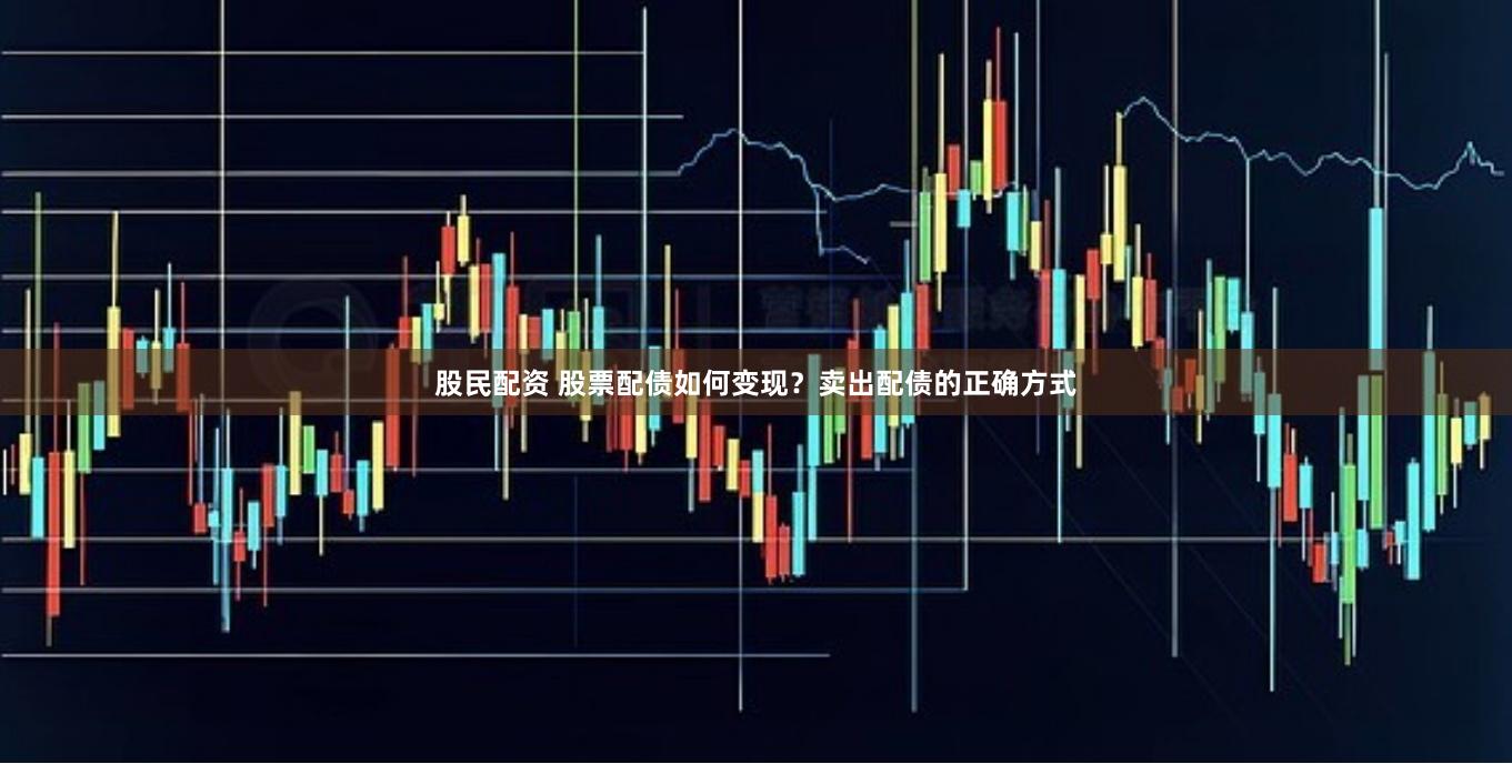 股民配资 股票配债如何变现？卖出配债的正确方式