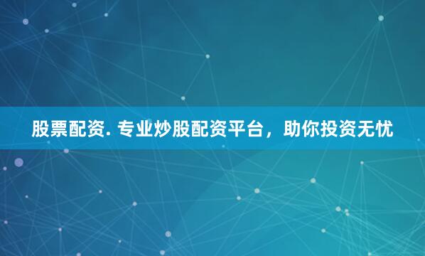 股票配资. 专业炒股配资平台，助你投资无忧