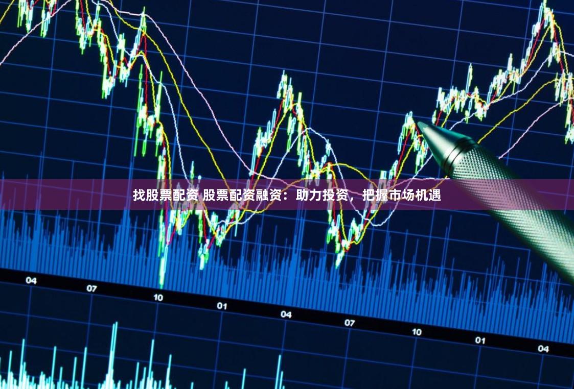 找股票配资 股票配资融资：助力投资，把握市场机遇