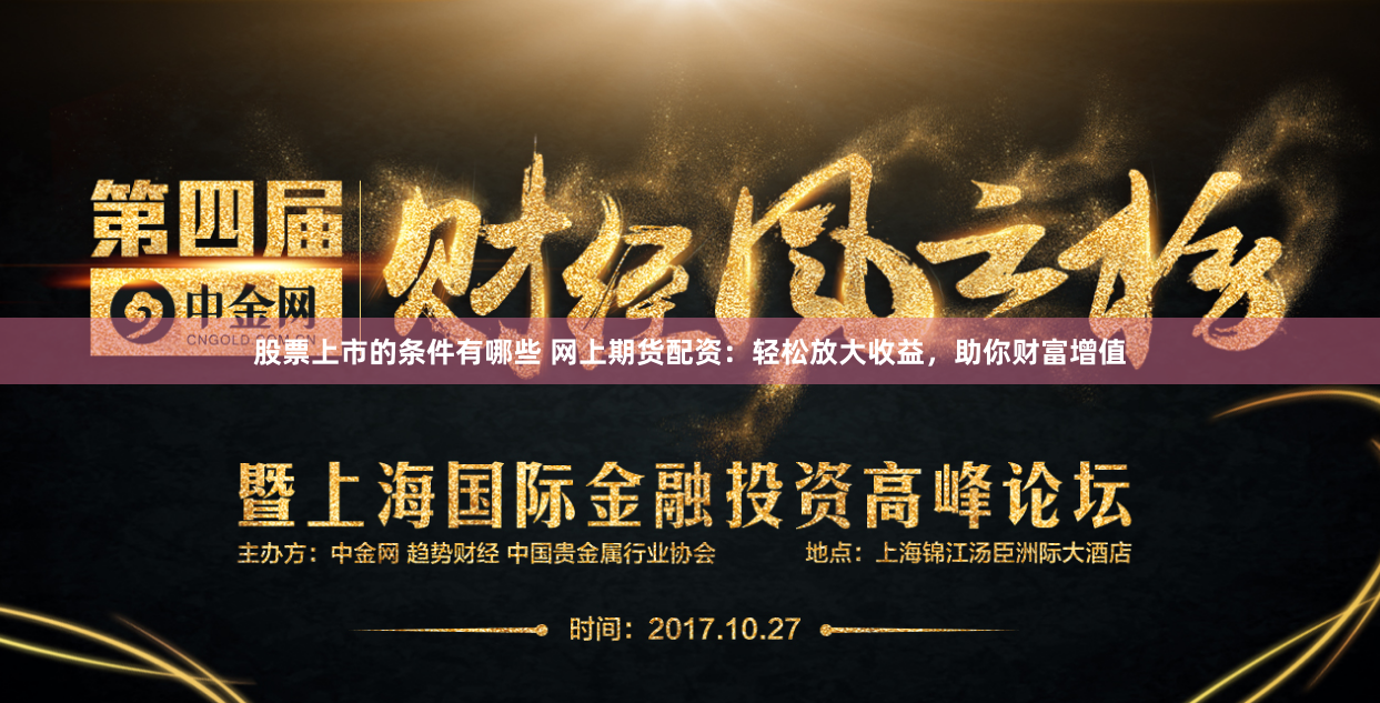 股票上市的条件有哪些 网上期货配资：轻松放大收益，助你财富增值