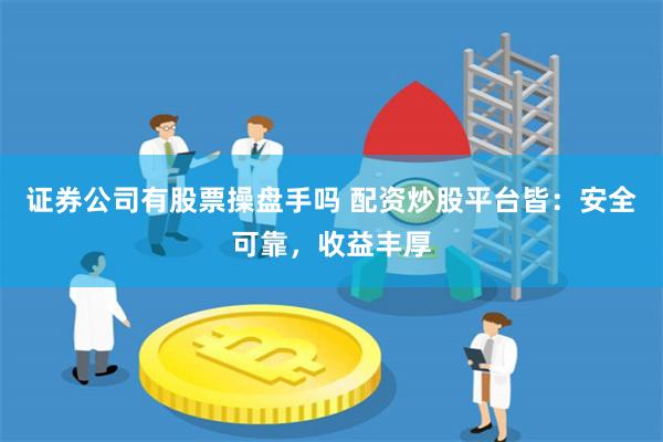 证券公司有股票操盘手吗 配资炒股平台皆：安全可靠，收益丰厚
