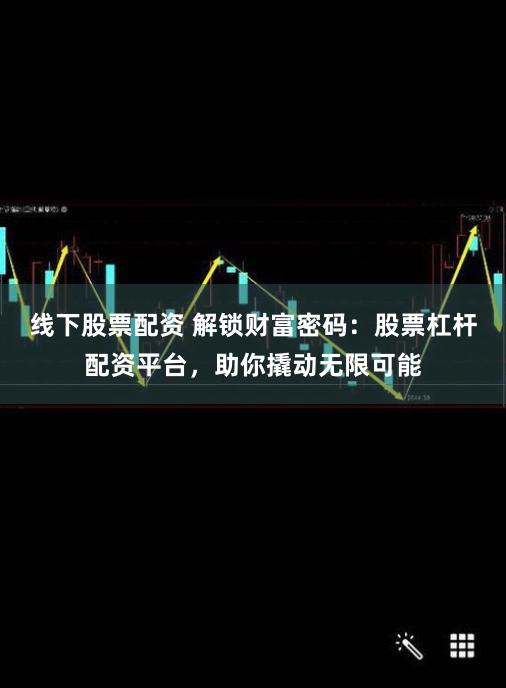 线下股票配资 解锁财富密码：股票杠杆配资平台，助你撬动无限可能