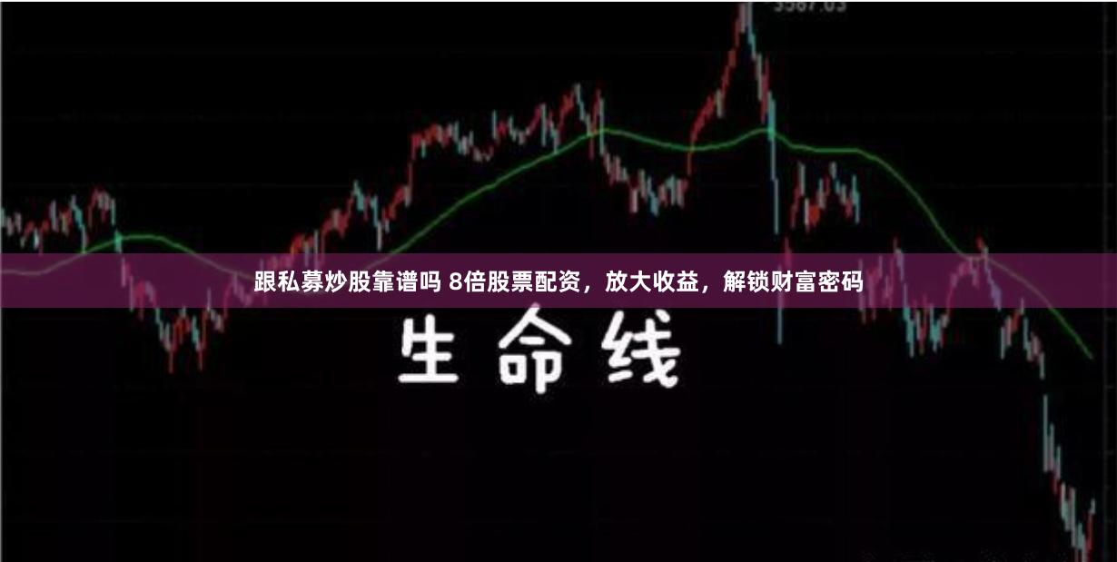 跟私募炒股靠谱吗 8倍股票配资,放大收益,解锁财富密码