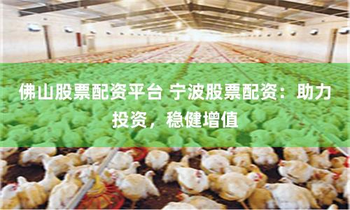 佛山股票配资平台 宁波股票配资：助力投资，稳健增值