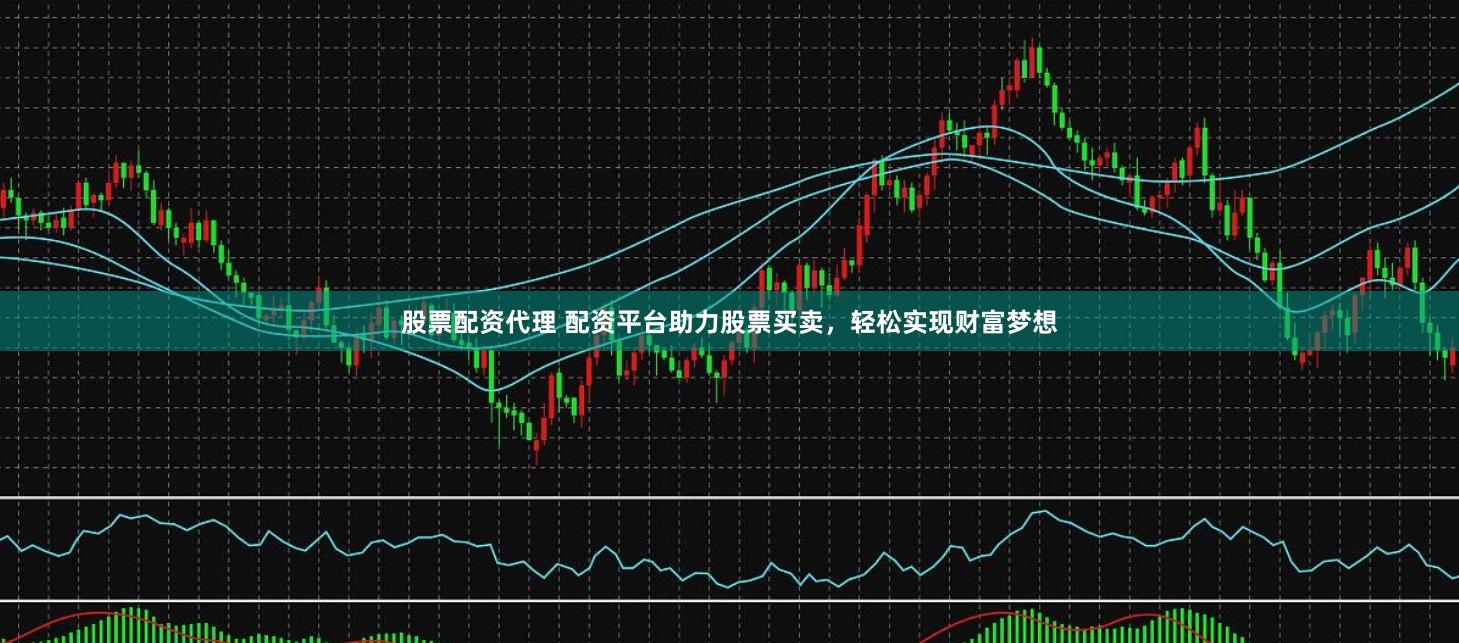 股票配资代理 配资平台助力股票买卖,轻松实现财富梦想
