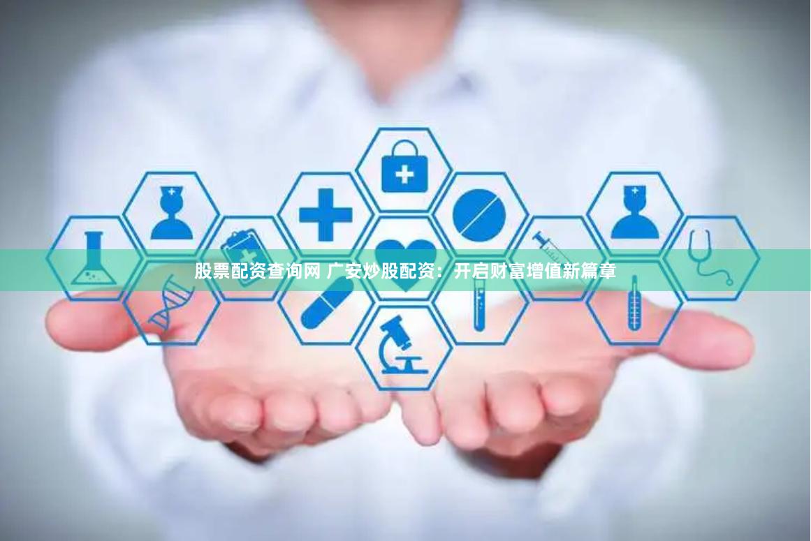 股票配资查询网 广安炒股配资:开启财富增值新篇章