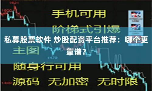 私募股票软件 炒股配资平台推荐：哪个更靠谱？