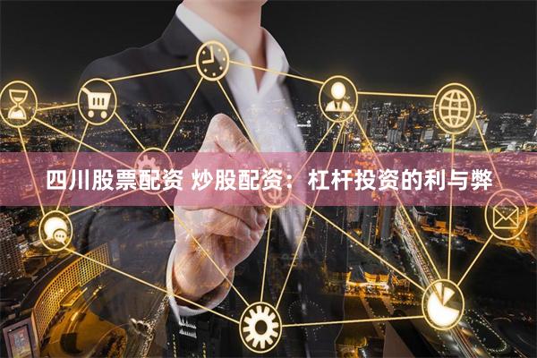 四川股票配资 炒股配资：杠杆投资的利与弊