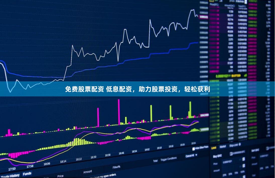 免费股票配资 低息配资,助力股票投资,轻松获利