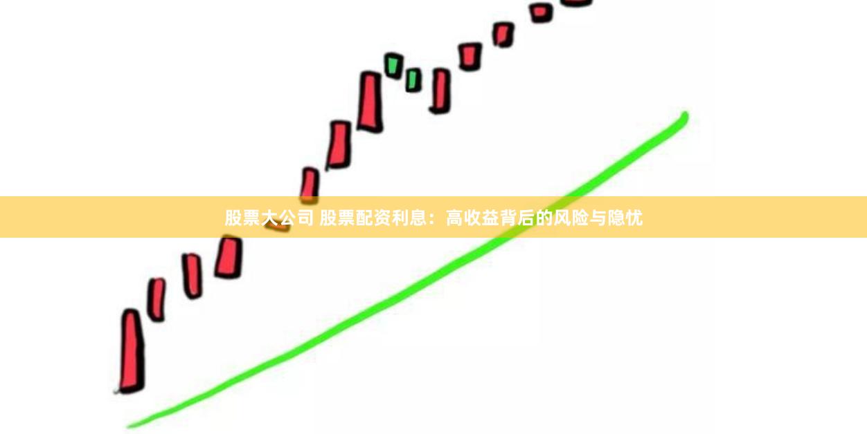 股票大公司 股票配资利息:高收益背后的风险与隐忧