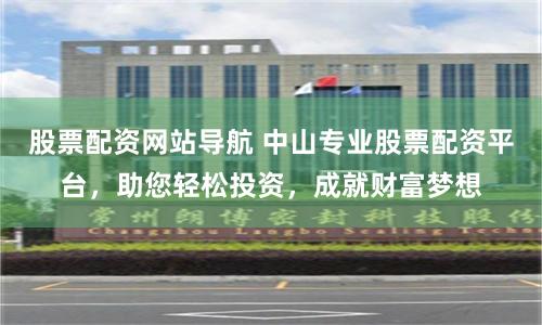 股票配资网站导航 中山专业股票配资平台,助您轻松投资,成就财富梦想