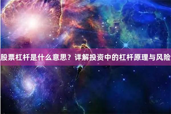 股票杠杆是什么意思？详解投资中的杠杆原理与风险