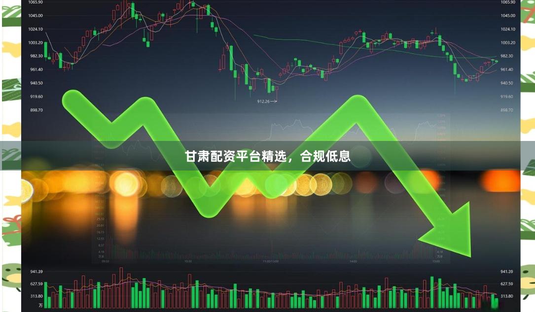 甘肃配资平台精选，合规低息