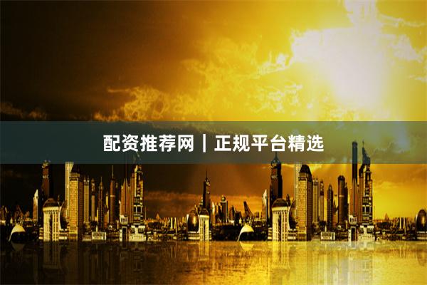 配资推荐网|正规平台精选