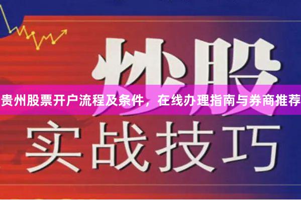贵州股票开户流程及条件，在线办理指南与券商推荐