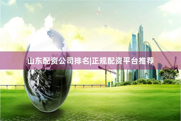 山东配资公司排名|正规配资平台推荐