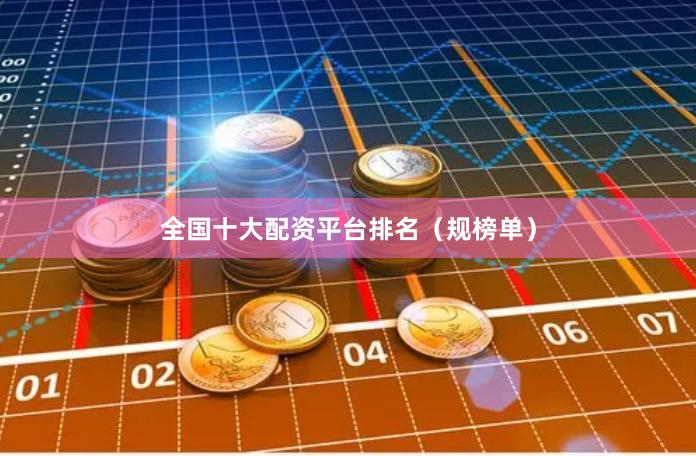 全国十大配资平台排名（规榜单）
