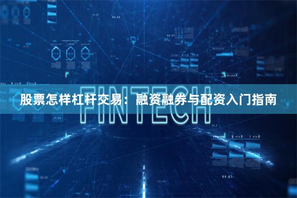股票怎样杠杆交易:融资融券与配资入门指南