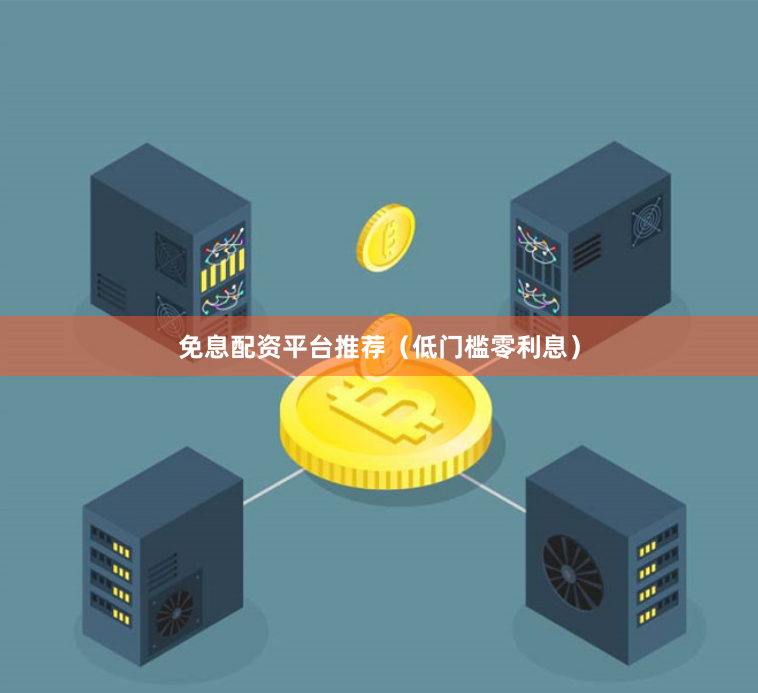 免息配资平台推荐（低门槛零利息）