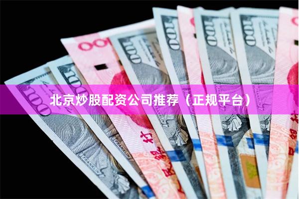 北京炒股配资公司推荐（正规平台）