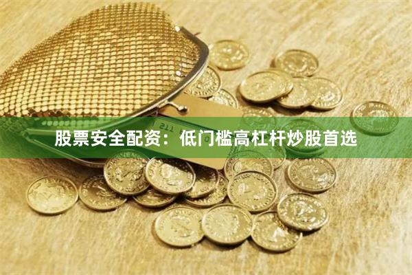 股票安全配资：低门槛高杠杆炒股首选