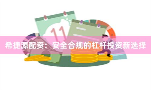希捷源配资：安全合规的杠杆投资新选择