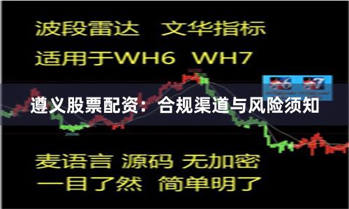 遵义股票配资：合规渠道与风险须知