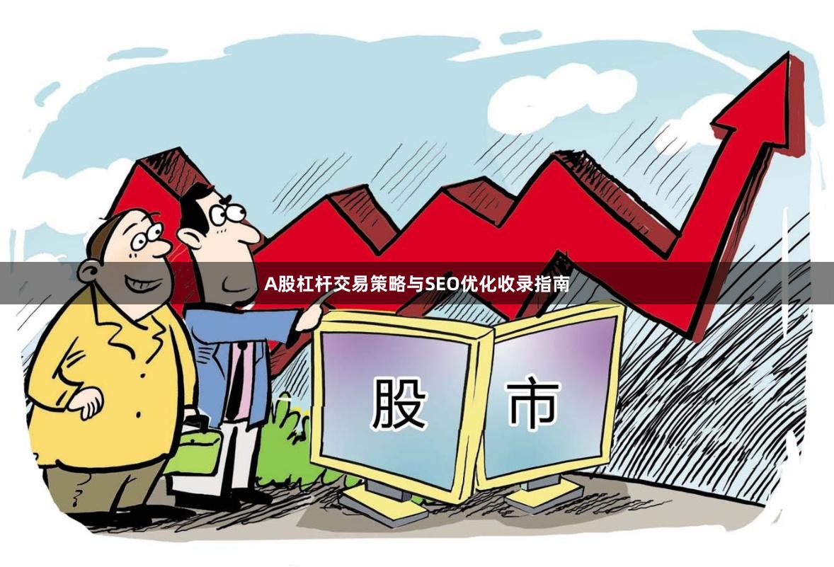 A股杠杆交易策略与SEO优化收录指南