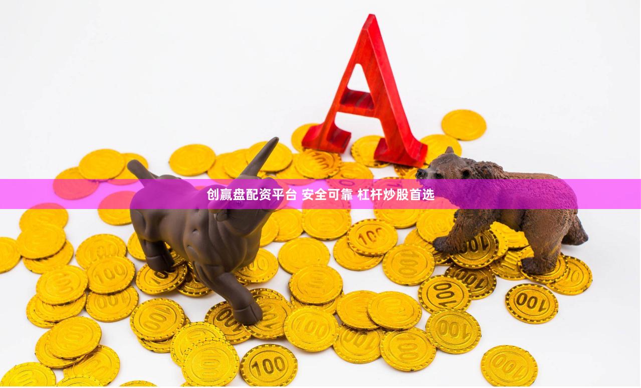 创赢盘配资平台 安全可靠 杠杆炒股首选