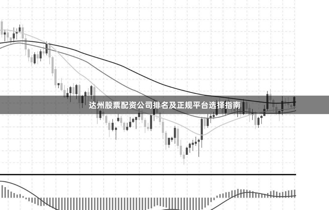 达州股票配资公司排名及正规平台选择指南
