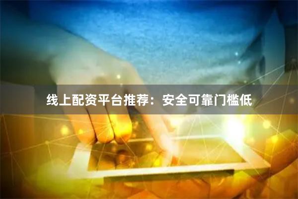 线上配资平台推荐:安全可靠门槛低