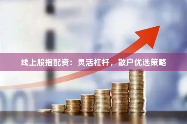 线上股指配资:灵活杠杆,散户优选策略