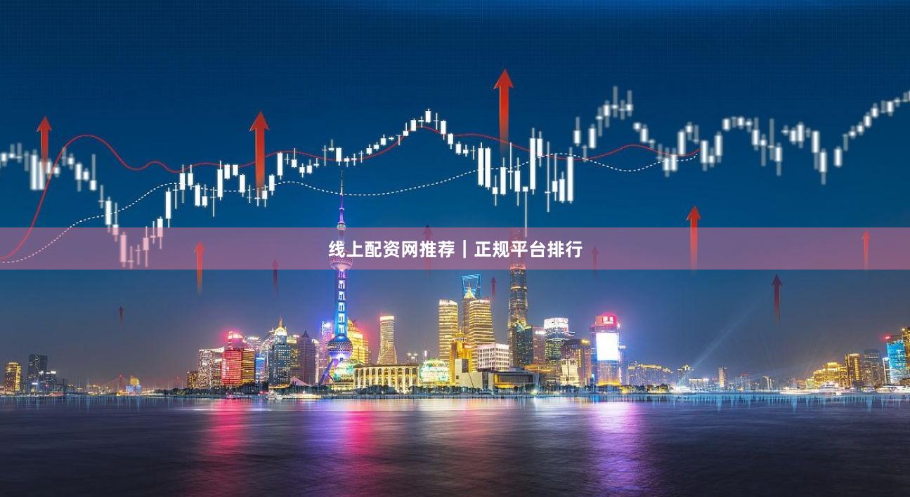 线上配资网推荐｜正规平台排行