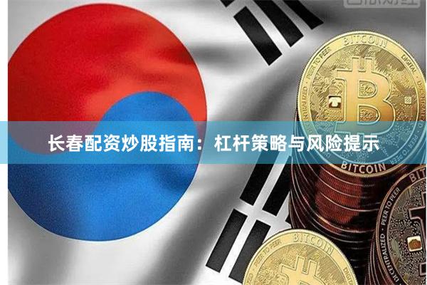 长春配资炒股指南:杠杆策略与风险提示