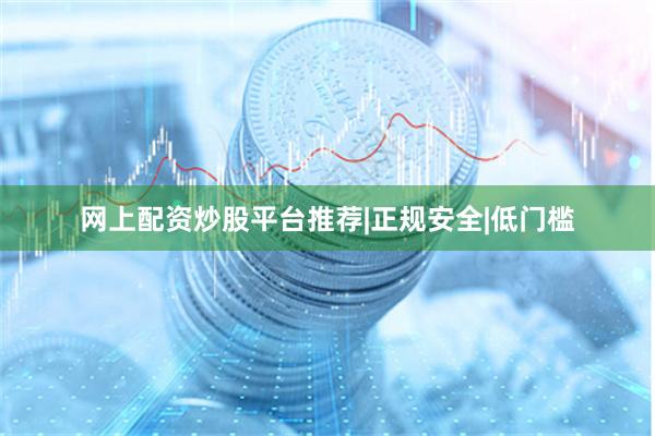 网上配资炒股平台推荐|正规安全|低门槛