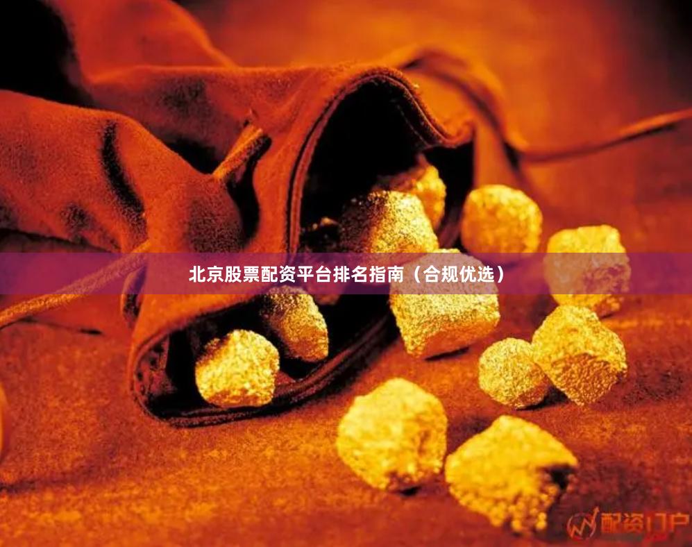 北京股票配资平台排名指南（合规优选）