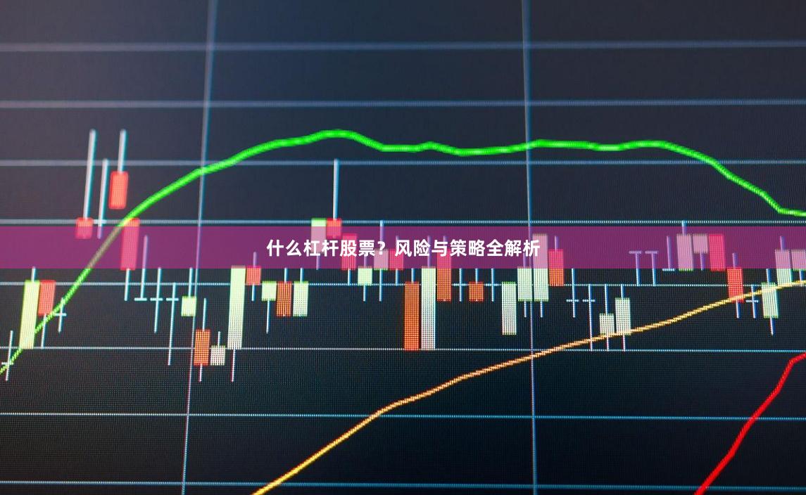 什么杠杆股票？风险与策略全解析