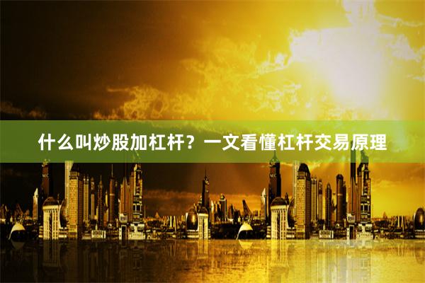 什么叫炒股加杠杆？一文看懂杠杆交易原理