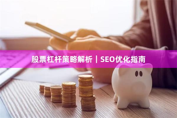 股票杠杆策略解析｜SEO优化指南
